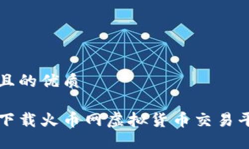 思考一个且的优质

如何轻松下载火币网虚拟货币交易平台的应用