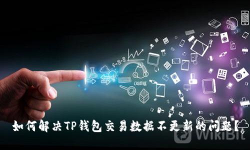 如何解决TP钱包交易数据不更新的问题?