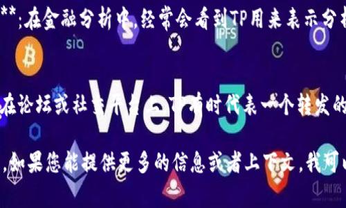 “TP”可以有多种解释，具体取决于上下文。以下是一些常见的含义：

1. **技术领域**：
   - **传输协议（Transmission Protocol）**：在计算机网络中，TP可以指代用于数据传输的协议。
   - **拓扑结构（Topology）**：在网络设计中，TP可能用于表示网络的整体结构和布局。

2. **生活和日常用语**：
   - **卫生纸（Toilet Paper）**：在一家超市或商店里，TP最常见的意思是指卫生纸。
   - **两人角色扮演（Two Player Roleplaying）**：在游戏圈，TP可能用于表示两个玩家之间的角色扮演游戏。

3. **科学与技术**：
   - **热塑性塑料（Thermoplastic）**：在材料科学中，TP可能用来表示一种可在加热后变形的塑料。

4. **金融与商业**：
   - **目标价格（Target Price）**：在金融分析中，经常会看到TP用来表示分析师对股票的目标价格。

5. **社交媒体与网络文化**：
   - **转发贴（Thread Post）**：在论坛或社交平台上，TP有时代表一个转发的帖子或线程。

请根据具体上下文选择适合的定义。如果您能提供更多的信息或者上下文，我可以帮助您更准确地解释“TP”的意思。