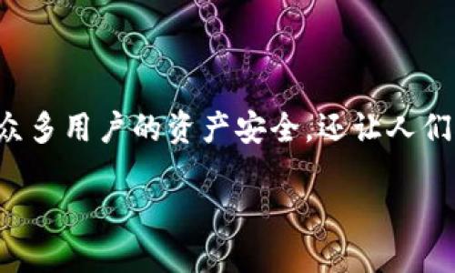 TP钱包的下架：影响与应对策略

在数字货币的世界中，钱包的选择对投资者的安全性和便捷性至关重要。近期，TP钱包的下架引发了许多用户的关注与讨论。这一变故不仅影响了众多用户的资产安全，还让人们对数字货币钱包的可靠性产生了疑问。本文将深入探讨TP钱包下架的原因、影响，以及用户可能的应对策略，帮助大家更好地理解这一事件的背后。

TP钱包下架：用户资产安全与应对策略详解