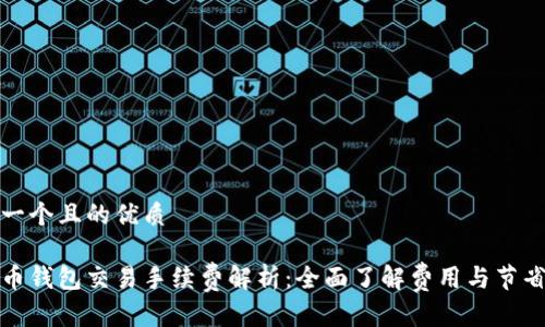 思考一个且的优质

虚拟币钱包交易手续费解析：全面了解费用与节省策略