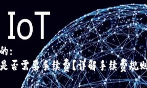 思考一个且的:
TP钱包转账是否需要手续费?详解手续费规则及注意事项