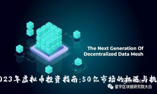 2023年虚拟币投资指南:50亿市场的机遇与挑战