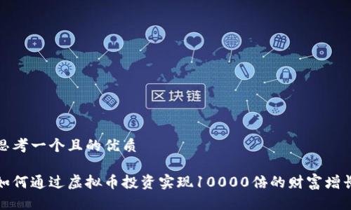 思考一个且的优质

如何通过虚拟币投资实现10000倍的财富增长