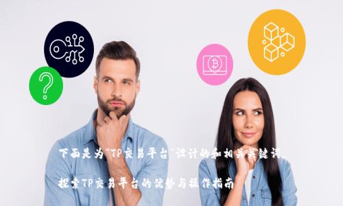 下面是为“TP交易平台”设计的和相关关键词。
探索TP交易平台的优势与操作指南