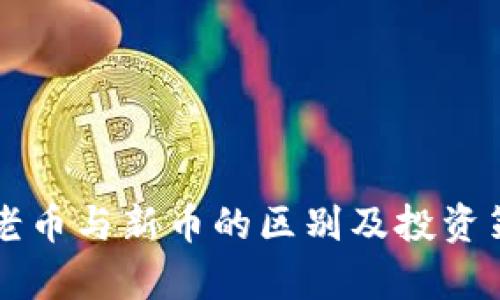 虚拟币老币与新币的区别及投资策略分析