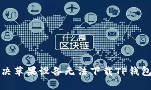 如何解决苹果设备无法下载TP钱包的问题