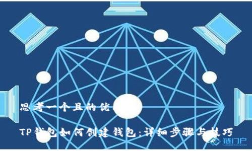 思考一个且的优质

TP钱包如何创建钱包：详细步骤与技巧
