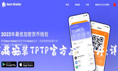 如何下载安装TPTP官方应用程序:详细指南