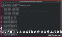 优质tp钱包下载不了怎么办？解决方案与常见问题