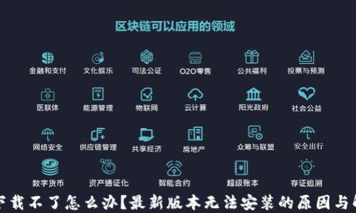 TP钱包下载不了怎么办?最新版本无法安装的原因与解决办法