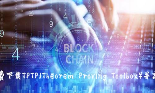 如何免费下载TPTP（Theorem Proving Toolbox）并高效安装