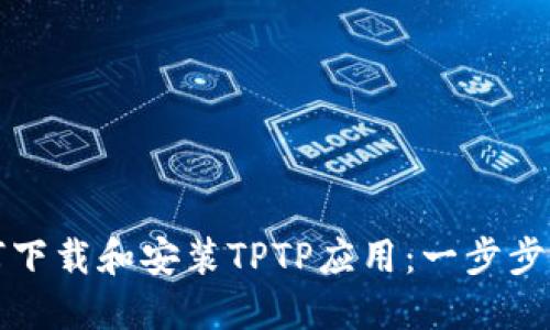 如何下载和安装TPTP应用:一步步指南