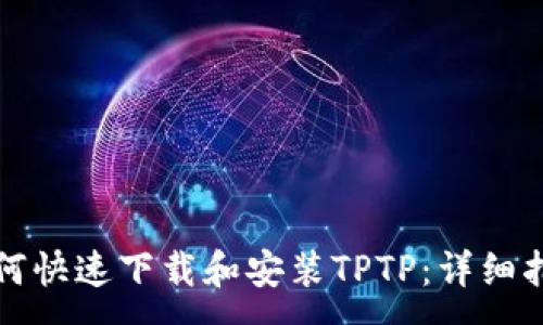:
如何快速下载和安装TPTP:详细指南