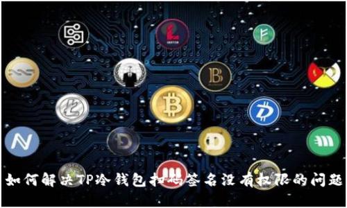 如何解决TP冷钱包扫码签名没有权限的问题