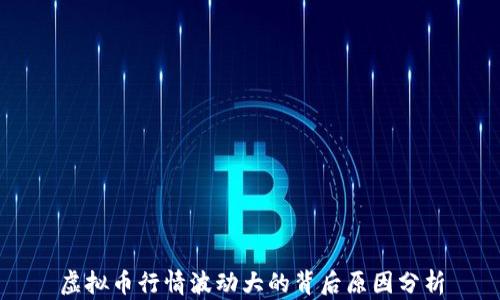 虚拟币行情波动大的背后原因分析