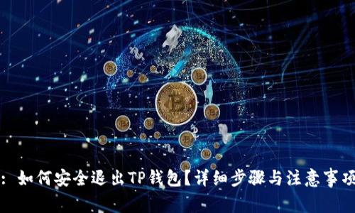 : 如何安全退出TP钱包？详细步骤与注意事项