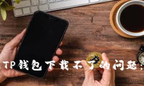 如何解决TP钱包下载不了的问题：详尽指南