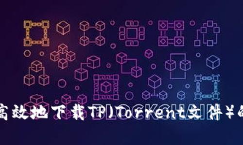 如何安全高效地下载TP（Torrent文件）的完整指南