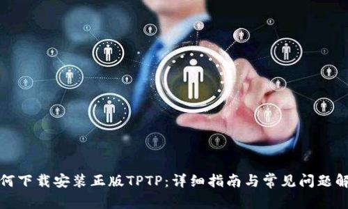 如何下载安装正版TPTP:详细指南与常见问题解答