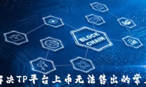 
如何解决TP平台上币无法售出的常见问题