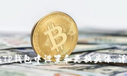 如何在TP钱包中设置和更换头像：详细指南