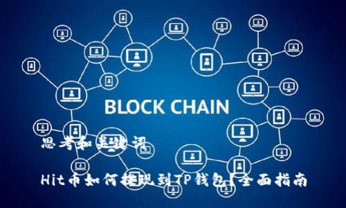 思考和关键词

Hit币如何提现到TP钱包？全面指南