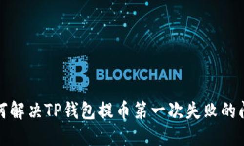 如何解决TP钱包提币第一次失败的问题
