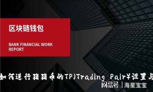 抹茶平台如何进行猪猪币的TP（Trading Pair）设置与操作指导